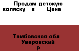 Продам детскую коляску 2 в 1. › Цена ­ 8 000 - Тамбовская обл., Уваровский р-н, Уварово г. Дети и материнство » Коляски и переноски   